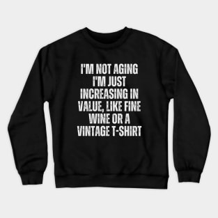 I'm not aging; I'm just increasing in value, like fine wine or a vintage t-shirt Crewneck Sweatshirt